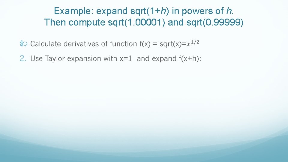 Example: expand sqrt(1+h) in powers of h. Then compute sqrt(1. 00001) and sqrt(0. 99999)
