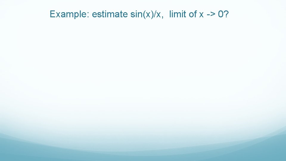 Example: estimate sin(x)/x, limit of x -> 0? 