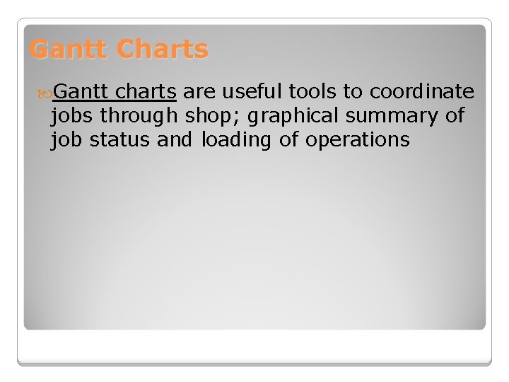 Gantt Charts Gantt charts are useful tools to coordinate jobs through shop; graphical summary