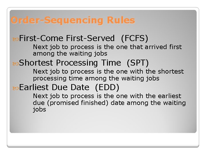 Order-Sequencing Rules First-Come First-Served (FCFS) Next job to process is the one that arrived