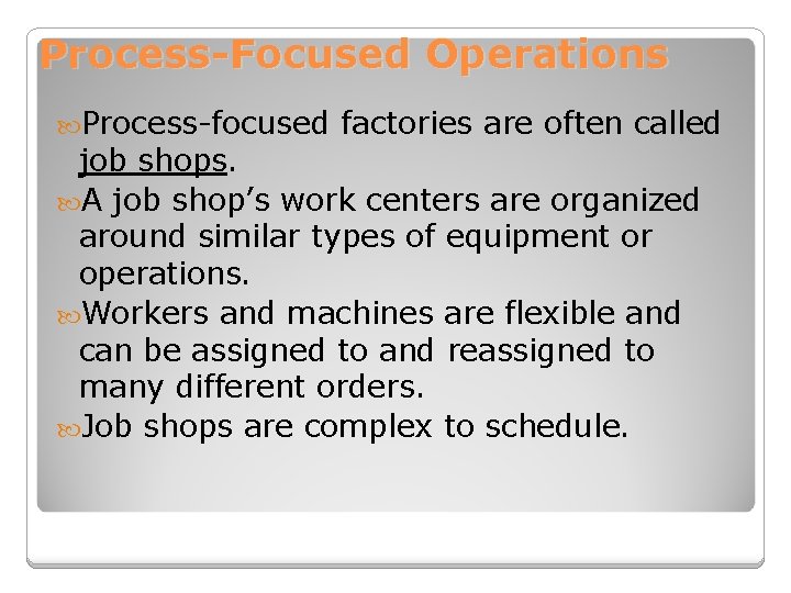 Process-Focused Operations Process-focused factories are often called job shops. A job shop’s work centers