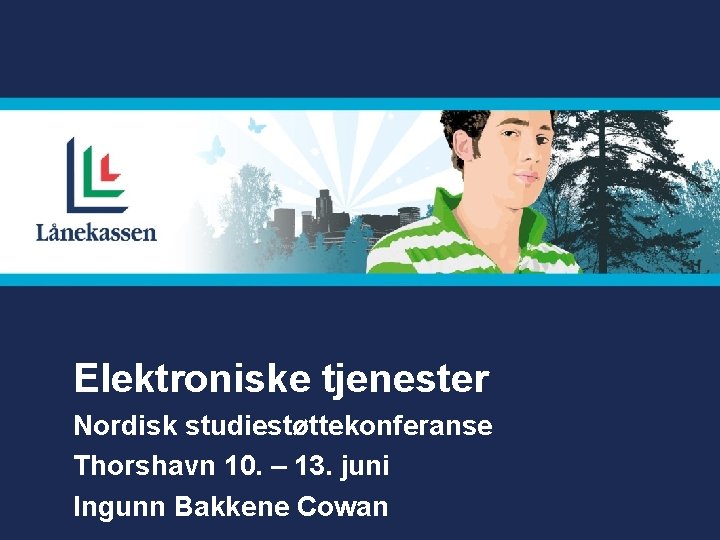 Elektroniske tjenester Nordisk studiestøttekonferanse Thorshavn 10. – 13. juni Ingunn Bakkene Cowan 