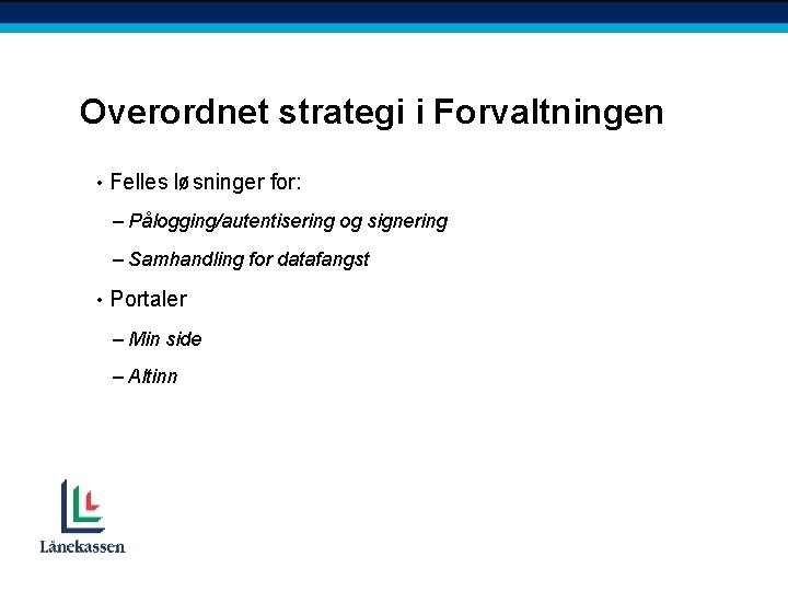 Overordnet strategi i Forvaltningen • Felles løsninger for: – Pålogging/autentisering og signering – Samhandling
