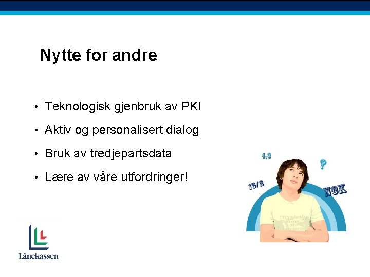 Nytte for andre • Teknologisk gjenbruk av PKI • Aktiv og personalisert dialog •