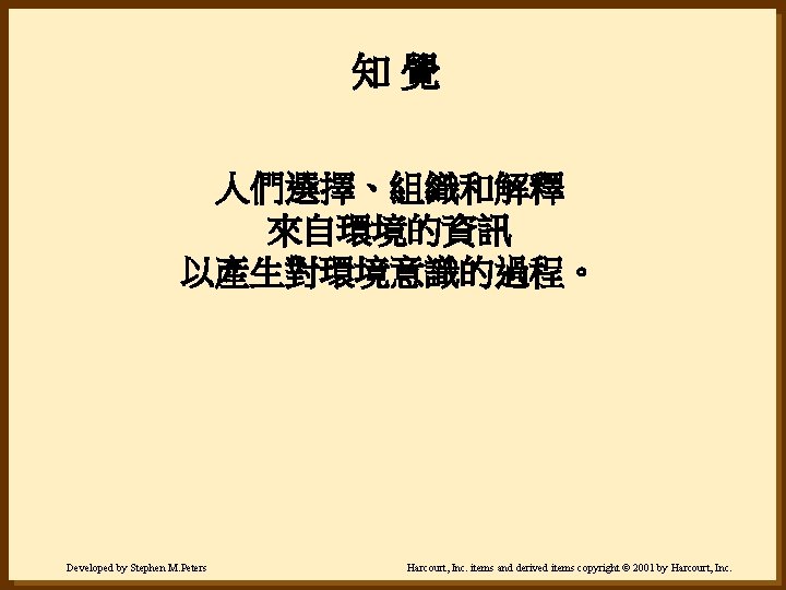 知覺 人們選擇、組織和解釋 來自環境的資訊 以產生對環境意識的過程。 Developed by Stephen M. Peters Harcourt, Inc. items and derived