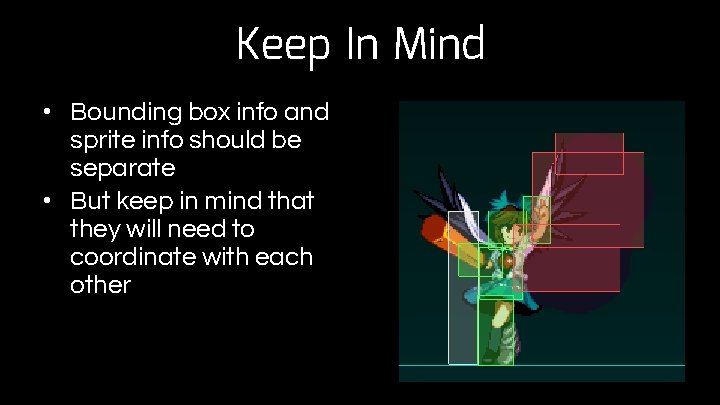 Keep In Mind • Bounding box info and sprite info should be separate •