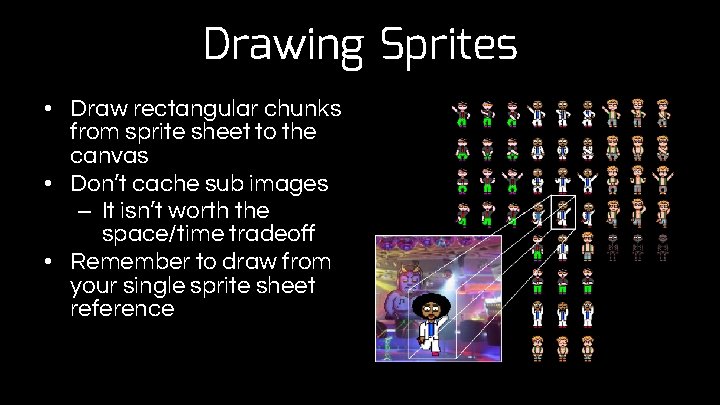 Drawing Sprites • Draw rectangular chunks from sprite sheet to the canvas • Don’t