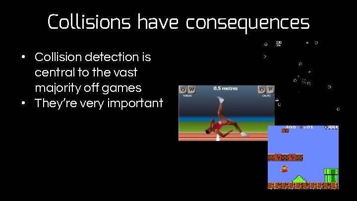 Collisions have consequences • Collision detection is central to the vast majority off games