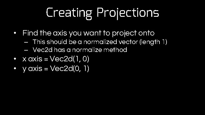 Creating Projections • Find the axis you want to project onto – This should
