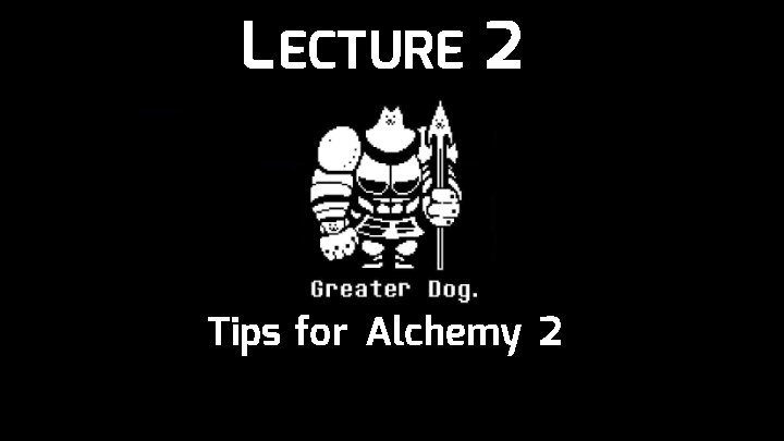 L ECTURE 2 Tips for Alchemy 2 