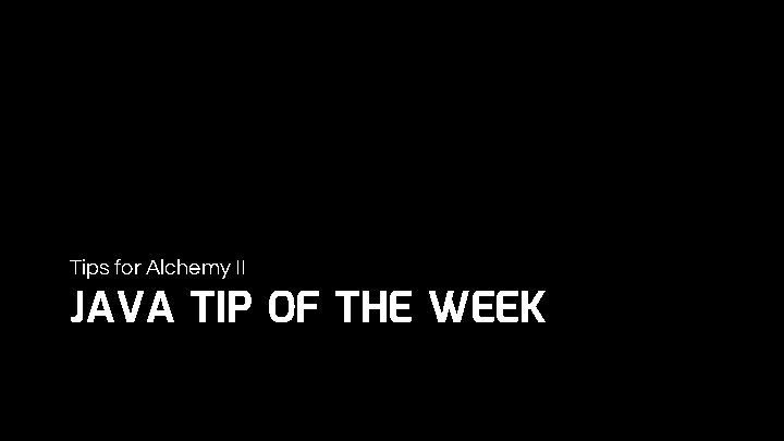 Tips for Alchemy II JAVA TIP OF THE WEEK 