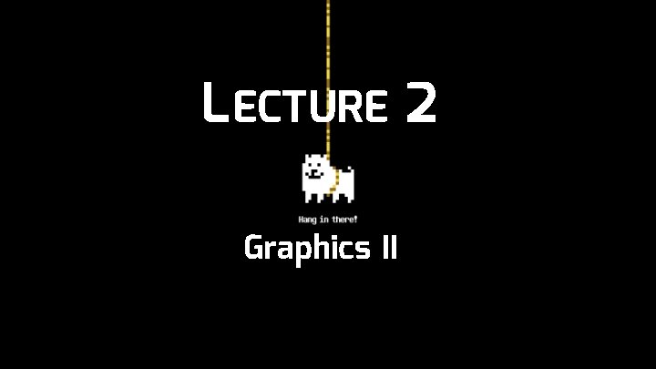 L ECTURE 2 Graphics II 