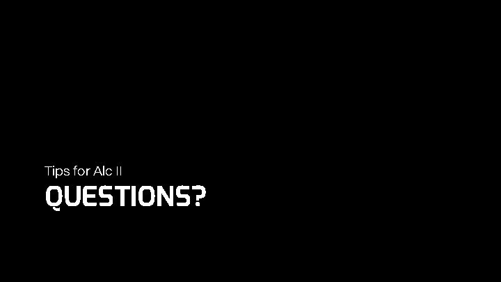 Tips for Alc II QUESTIONS? 