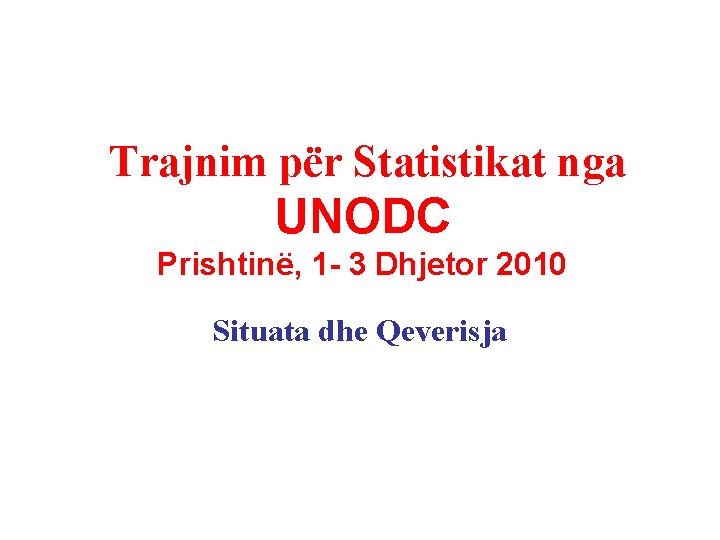 Trajnim për Statistikat nga UNODC Prishtinë, 1 - 3 Dhjetor 2010 Situata dhe Qeverisja