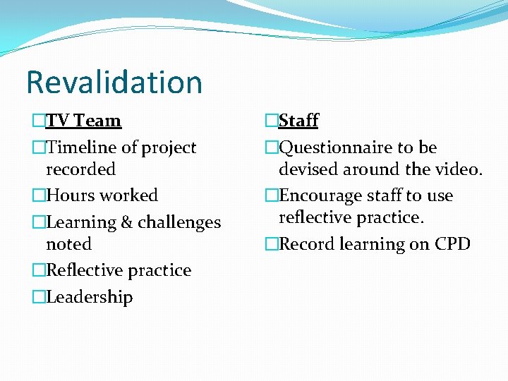 Revalidation �TV Team �Timeline of project recorded �Hours worked �Learning & challenges noted �Reflective