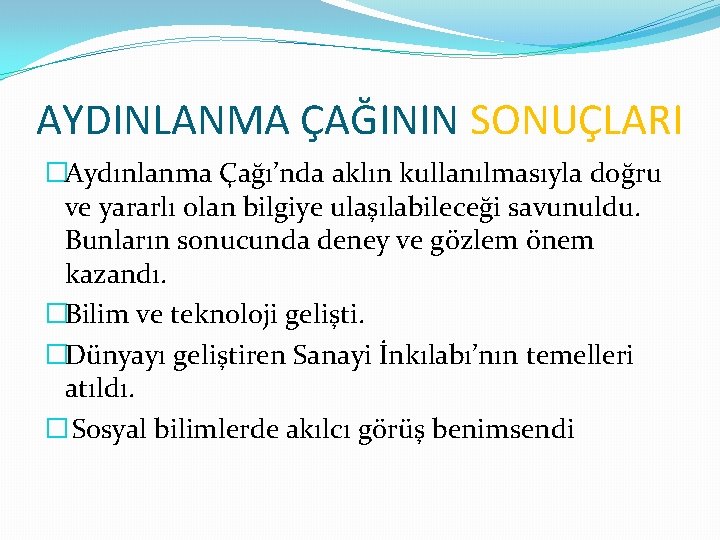 AYDINLANMA ÇAĞININ SONUÇLARI �Aydınlanma Çağı’nda aklın kullanılmasıyla doğru ve yararlı olan bilgiye ulaşılabileceği savunuldu.