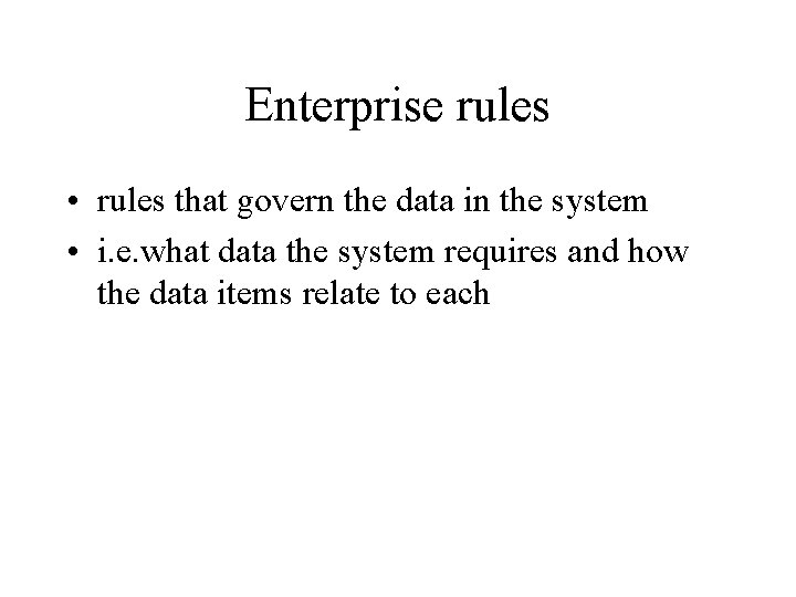 Enterprise rules • rules that govern the data in the system • i. e.