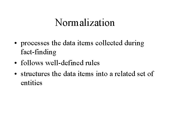 Normalization • processes the data items collected during fact-finding • follows well-defined rules •