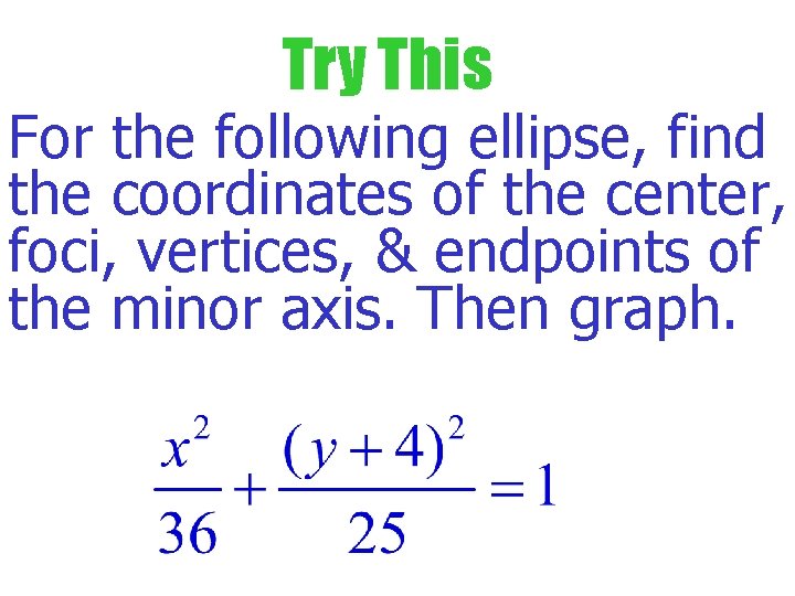 Try This For the following ellipse, find the coordinates of the center, foci, vertices,
