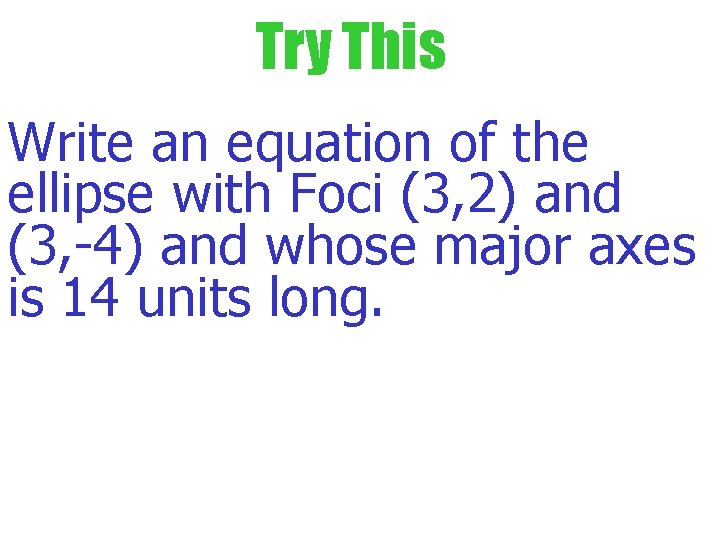 Try This Write an equation of the ellipse with Foci (3, 2) and (3,