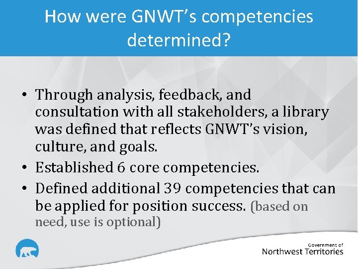 How were GNWT’s competencies determined? • Through analysis, feedback, and consultation with all stakeholders,