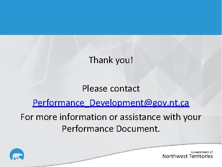 Thank you! Please contact Performance_Development@gov. nt. ca For more information or assistance with your
