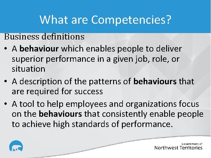 What are Competencies? Business definitions • A behaviour which enables people to deliver superior