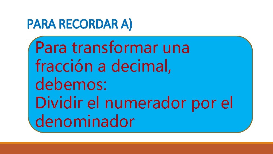 PARA RECORDAR A) Para transformar una fracción a decimal, debemos: Dividir el numerador por