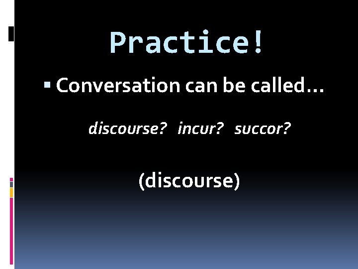 Practice! Conversation can be called… discourse? incur? succor? (discourse) 