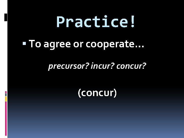 Practice! To agree or cooperate… precursor? incur? concur? (concur) 