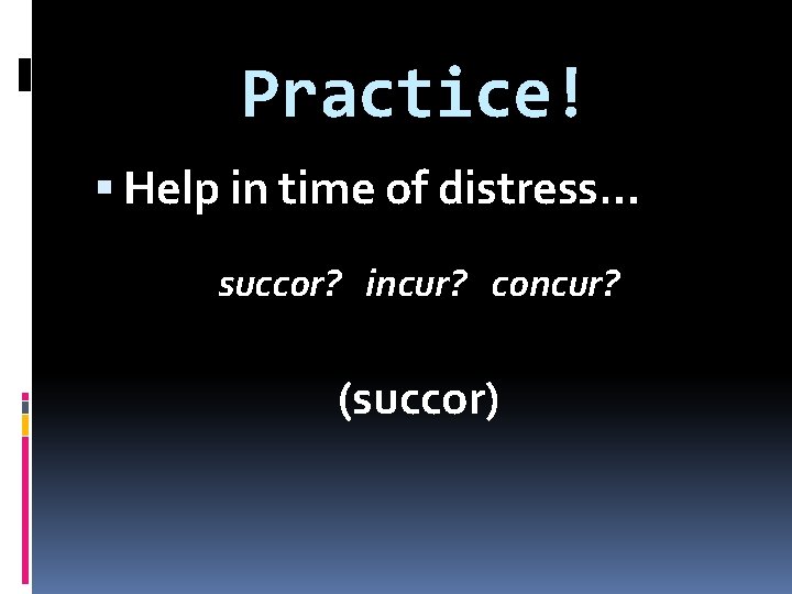 Practice! Help in time of distress… succor? incur? concur? (succor) 