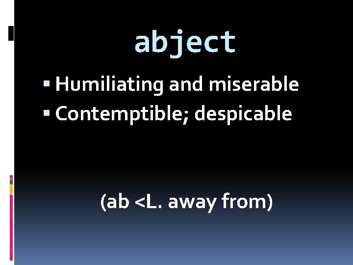 abject Humiliating and miserable Contemptible; despicable (ab <L. away from) 