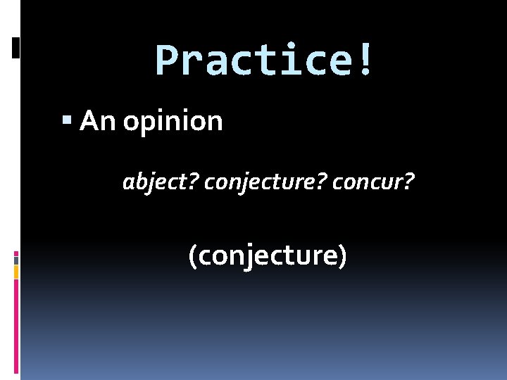 Practice! An opinion abject? conjecture? concur? (conjecture) 