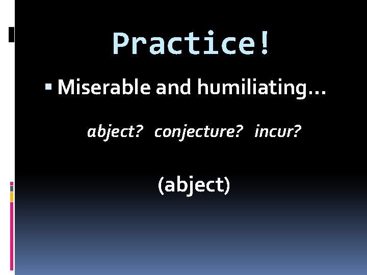 Practice! Miserable and humiliating… abject? conjecture? incur? (abject) 