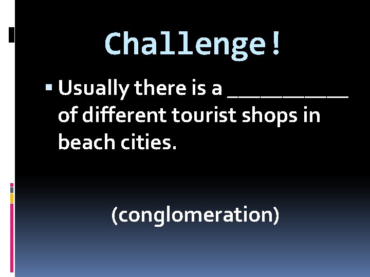 Challenge! Usually there is a ______ of different tourist shops in beach cities. (conglomeration)