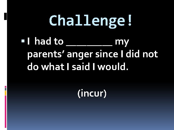 Challenge! I had to _____ my parents’ anger since I did not do what