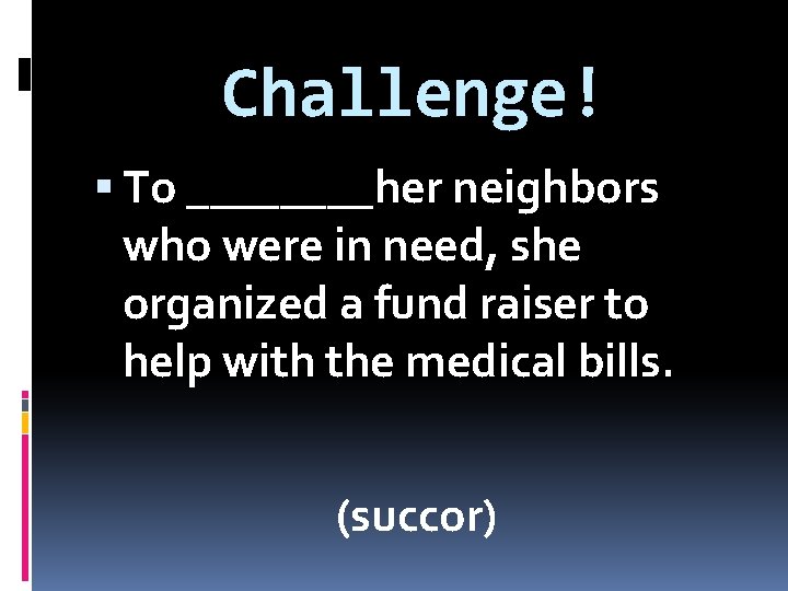 Challenge! To ____her neighbors who were in need, she organized a fund raiser to