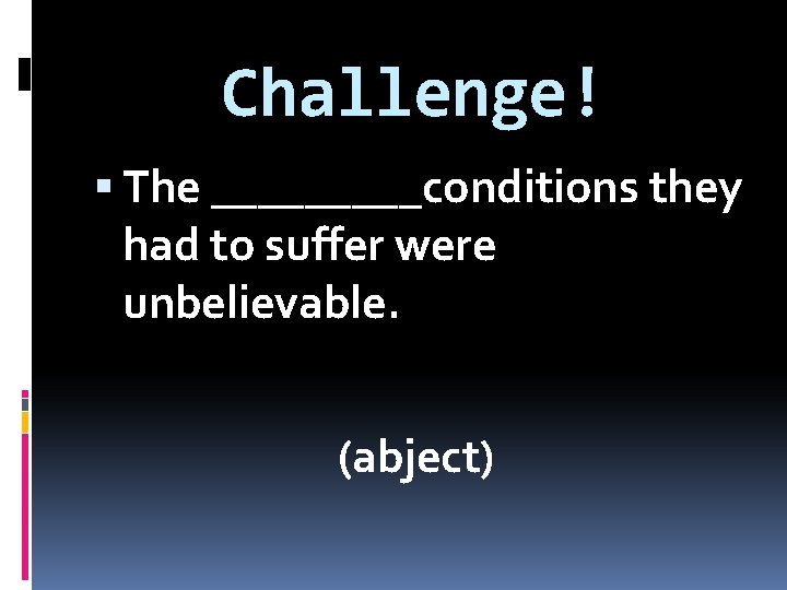 Challenge! The _____conditions they had to suffer were unbelievable. (abject) 