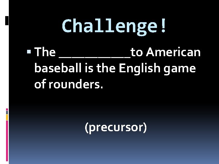 Challenge! The ______to American baseball is the English game of rounders. (precursor) 