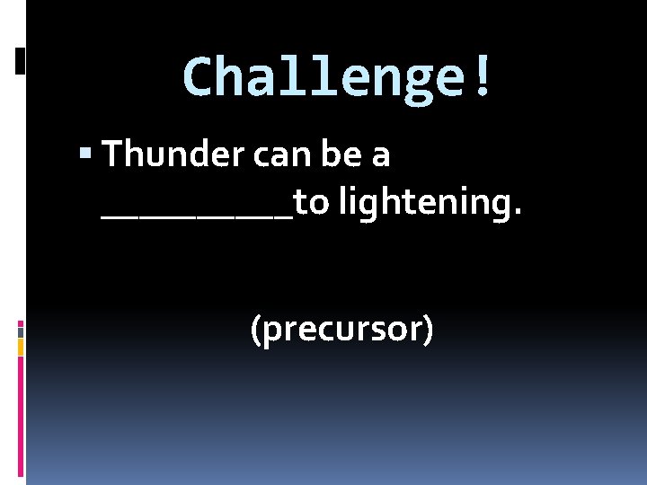Challenge! Thunder can be a _____to lightening. (precursor) 
