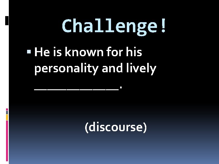 Challenge! He is known for his personality and lively _______. (discourse) 
