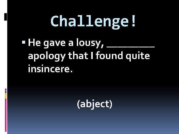 Challenge! He gave a lousy, _____ apology that I found quite insincere. (abject) 