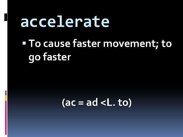 accelerate To cause faster movement; to go faster (ac = ad <L. to) 