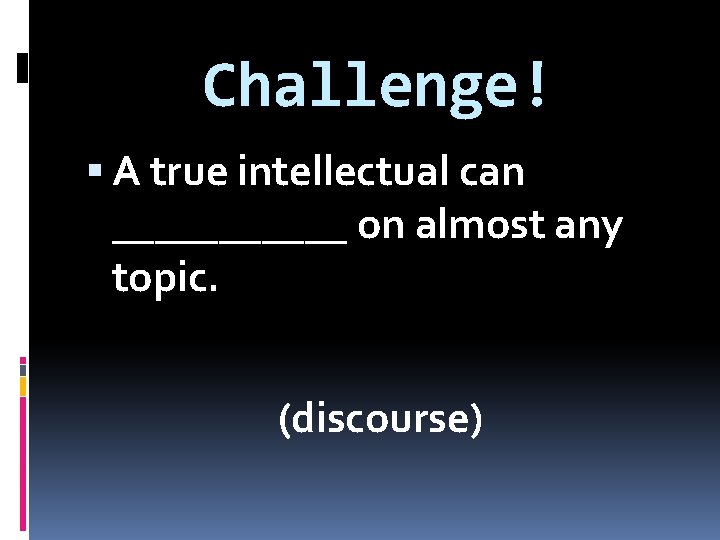 Challenge! A true intellectual can ______ on almost any topic. (discourse) 