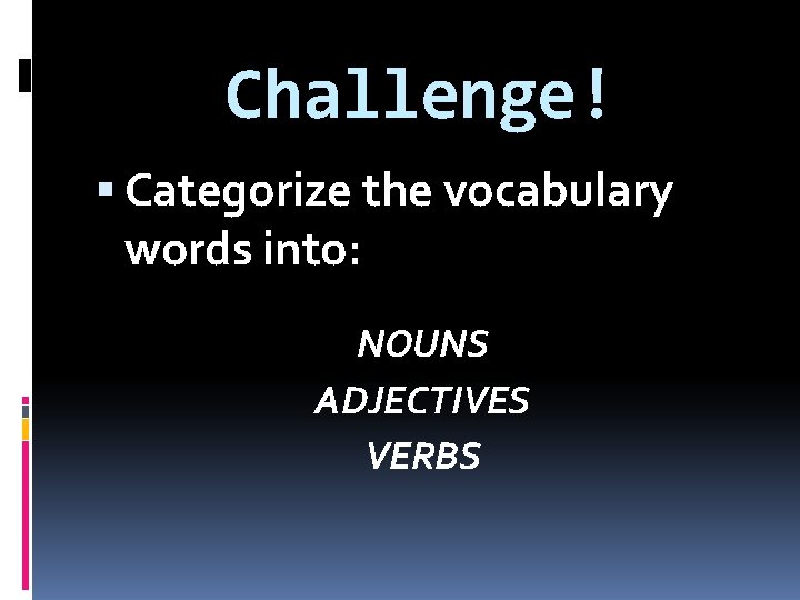 Challenge! Categorize the vocabulary words into: NOUNS ADJECTIVES VERBS 