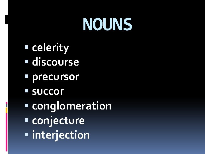 NOUNS celerity discourse precursor succor conglomeration conjecture interjection 