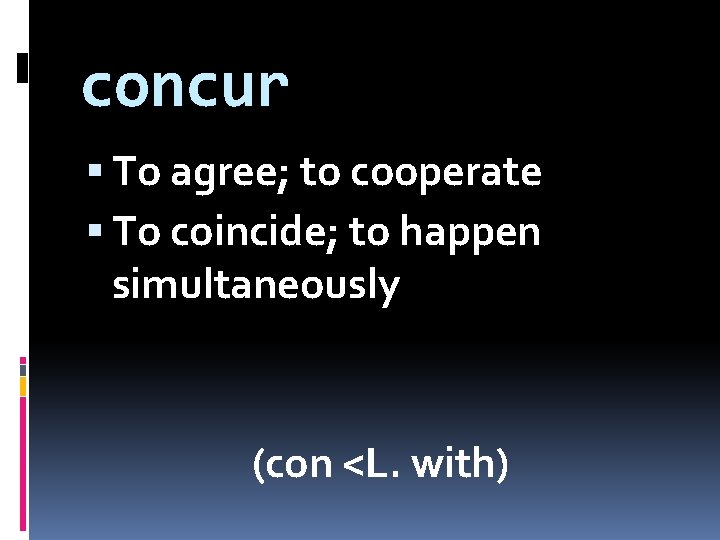 concur To agree; to cooperate To coincide; to happen simultaneously (con <L. with) 