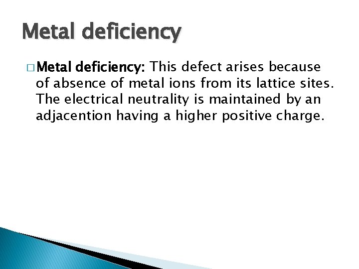 Metal deficiency � Metal deficiency: This defect arises because of absence of metal ions