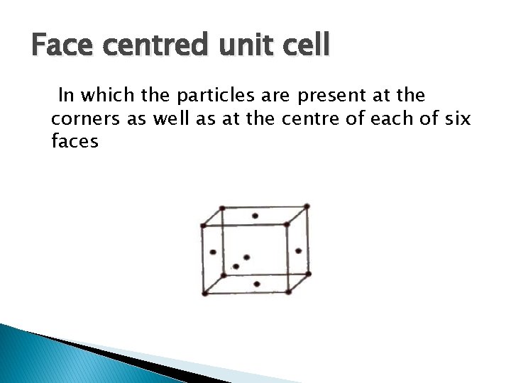 Face centred unit cell In which the particles are present at the corners as