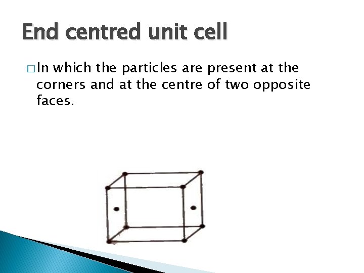 End centred unit cell � In which the particles are present at the corners